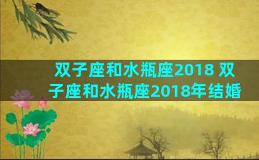 双子座和水瓶座2018 双子座和水瓶座2018年结婚